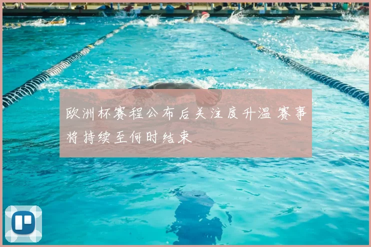 欧洲杯赛程公布后关注度升温 赛事将持续至何时结束