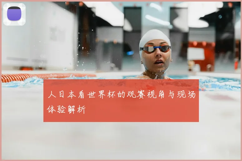 人日本看世界杯的观赛视角与现场体验解析
