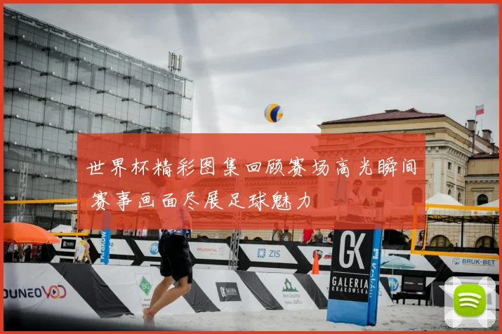 世界杯精彩图集回顾赛场高光瞬间 赛事画面尽展足球魅力