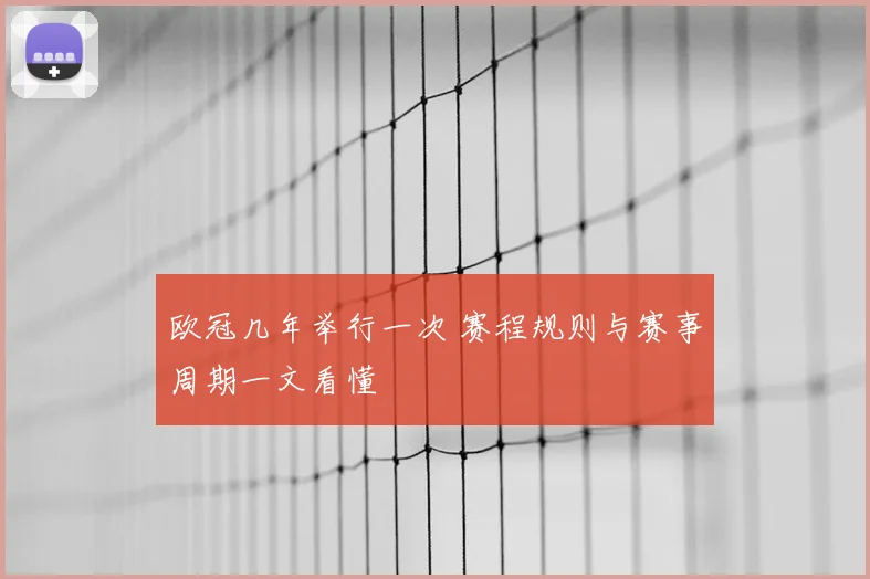欧冠几年举行一次 赛程规则与赛事周期一文看懂