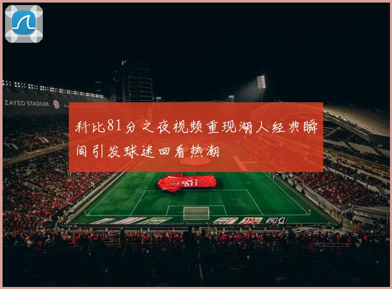 科比81分之夜视频重现湖人经典瞬间引发球迷回看热潮