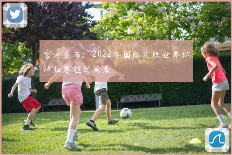官方发布：2022年国际足联世界杯详细赛程时间表
