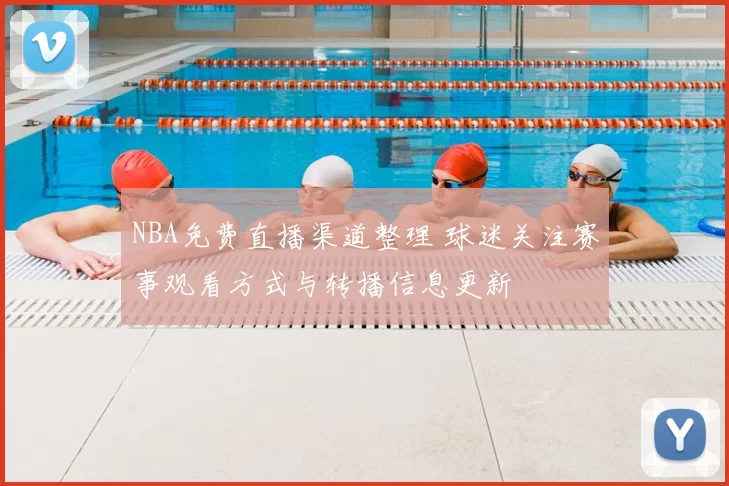 NBA免费直播渠道整理 球迷关注赛事观看方式与转播信息更新