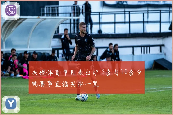 央视体育节目表出炉 5套与10套今晚赛事直播安排一览