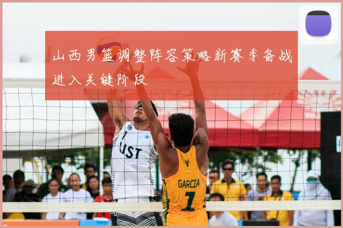 山西男篮调整阵容策略新赛季备战进入关键阶段