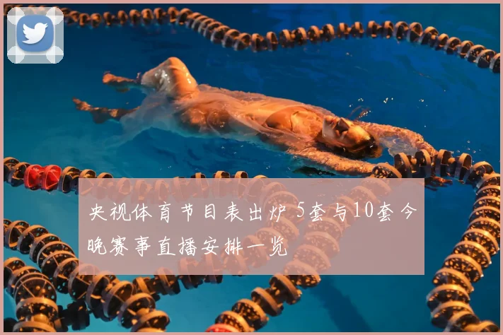 央视体育节目表出炉 5套与10套今晚赛事直播安排一览