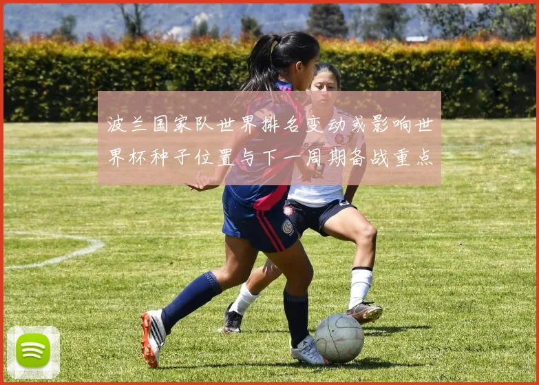 波兰国家队世界排名变动或影响世界杯种子位置与下一周期备战重点