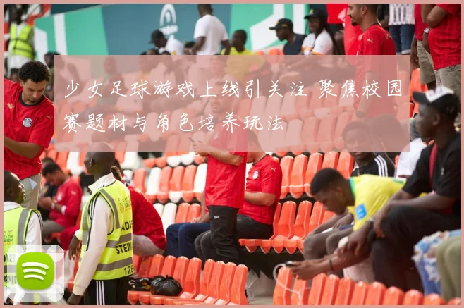 少女足球游戏上线引关注 聚焦校园赛题材与角色培养玩法