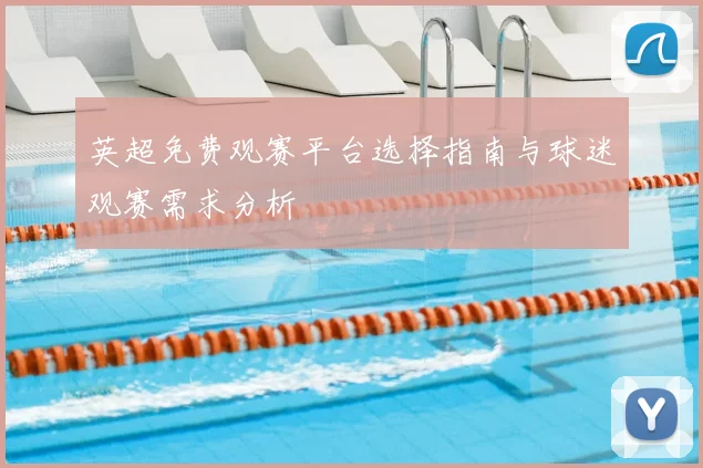 英超免费观赛平台选择指南与球迷观赛需求分析
