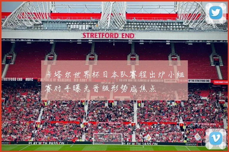 卡塔尔世界杯日本队赛程出炉小组赛对手曝光晋级形势成焦点