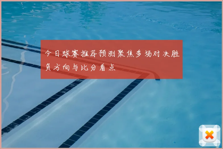 今日球赛推荐预测聚焦多场对决胜负方向与比分看点
