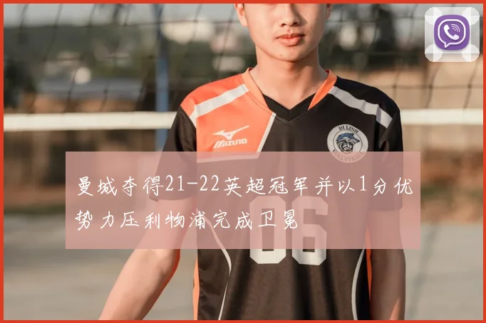 曼城夺得21-22英超冠军并以1分优势力压利物浦完成卫冕
