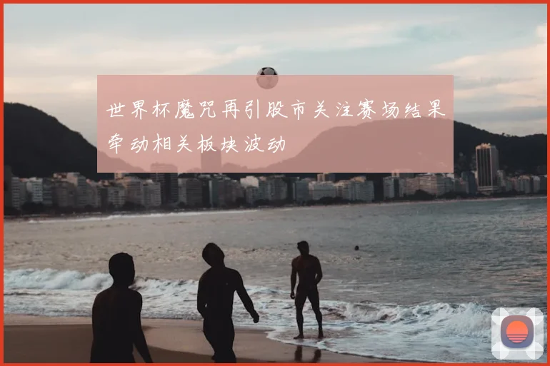 世界杯魔咒再引股市关注赛场结果牵动相关板块波动