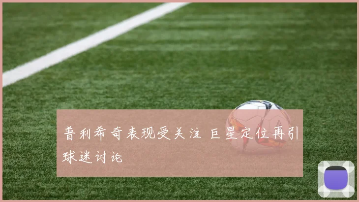 普利希奇表现受关注 巨星定位再引球迷讨论