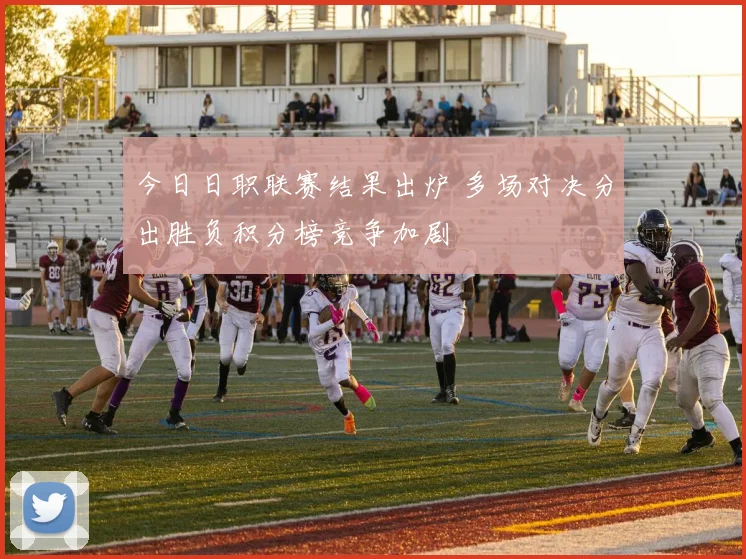 今日日职联赛结果出炉 多场对决分出胜负积分榜竞争加剧