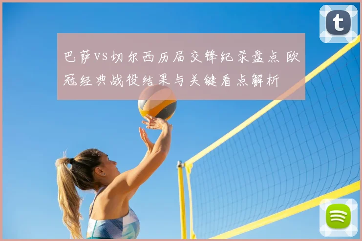 巴萨vs切尔西历届交锋纪录盘点 欧冠经典战役结果与关键看点解析