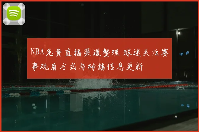 NBA免费直播渠道整理 球迷关注赛事观看方式与转播信息更新