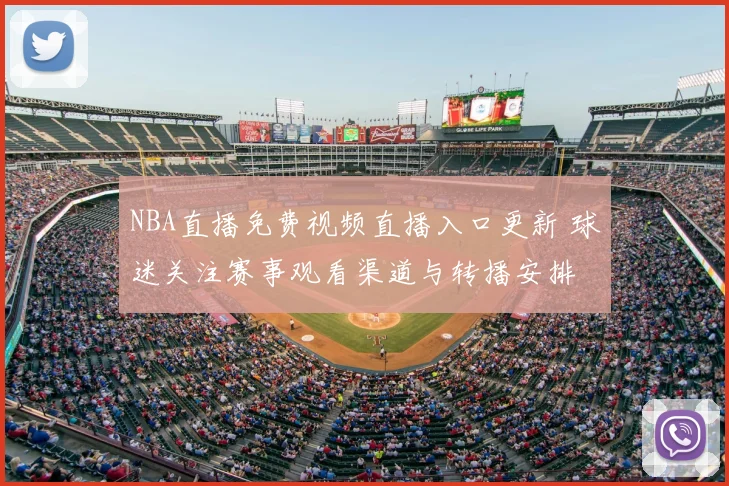 NBA直播免费视频直播入口更新 球迷关注赛事观看渠道与转播安排