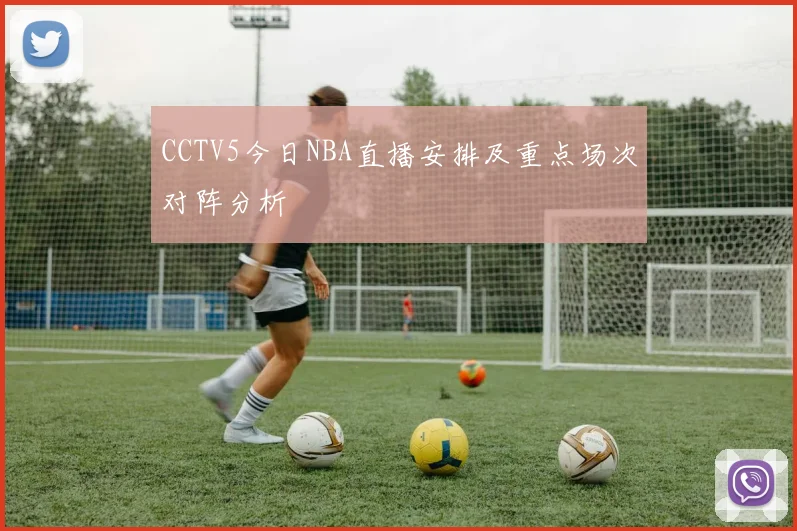 CCTV5今日NBA直播安排及重点场次对阵分析