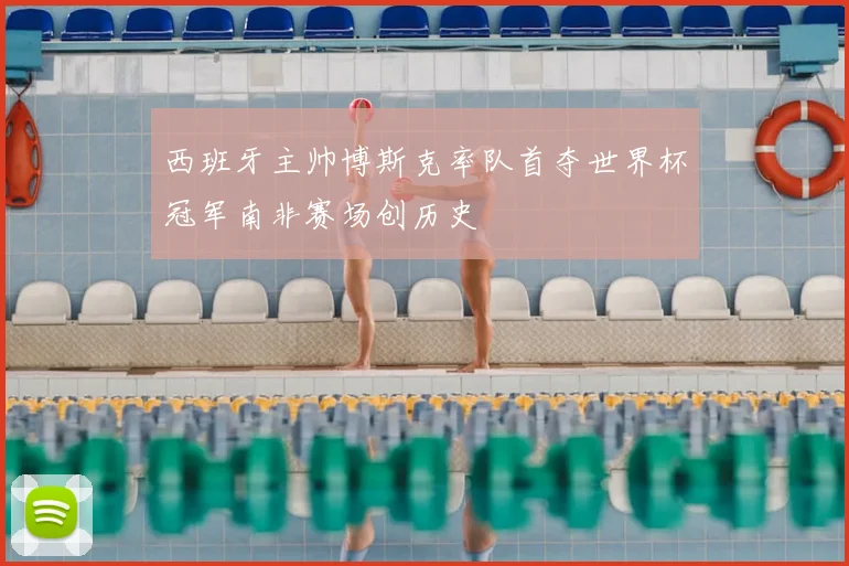 西班牙主帅博斯克率队首夺世界杯冠军南非赛场创历史